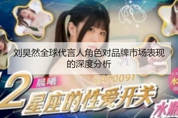 刘昊然全球代言人角色对品牌市场表现的深度分析